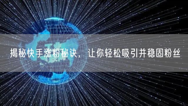 揭秘快手涨粉秘诀，让你轻松吸引并稳固粉丝