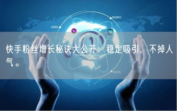 快手粉丝增长秘诀大公开：稳定吸引，不掉人气。
