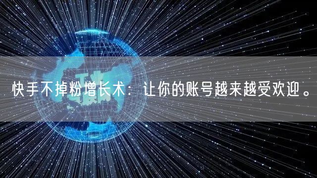 快手不掉粉增长术：让你的账号越来越受欢迎。