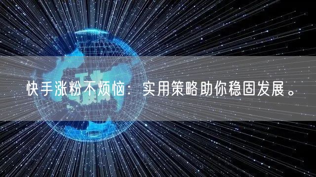 快手涨粉不烦恼：实用策略助你稳固发展。