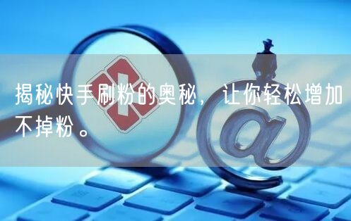 揭秘快手刷粉的奥秘，让你轻松增加不掉粉。