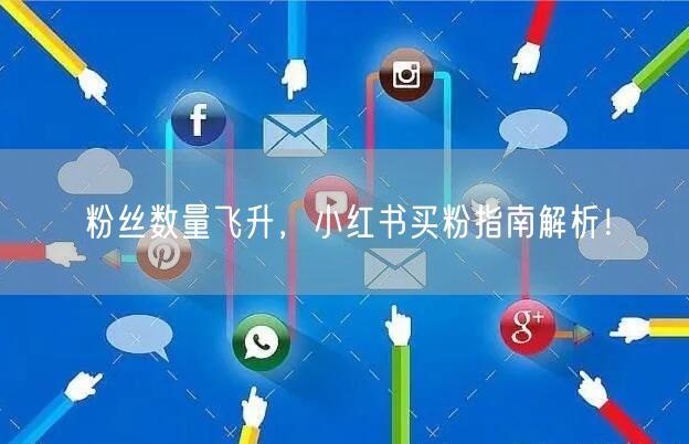 粉丝数量飞升，小红书买粉指南解析！