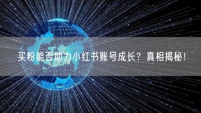 买粉能否助力小红书账号成长？真相揭秘！