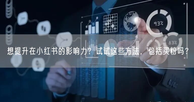想提升在小红书的影响力？试试这些方法，包括买粉吗？