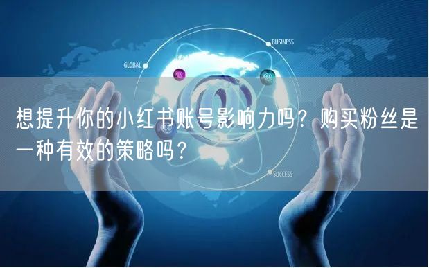 想提升你的小红书账号影响力吗？购买粉丝是一种有效的策略吗？