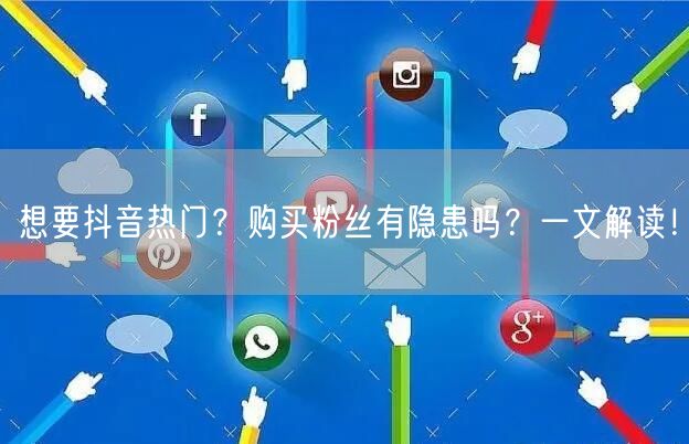 想要抖音热门？购买粉丝有隐患吗？一文解读！