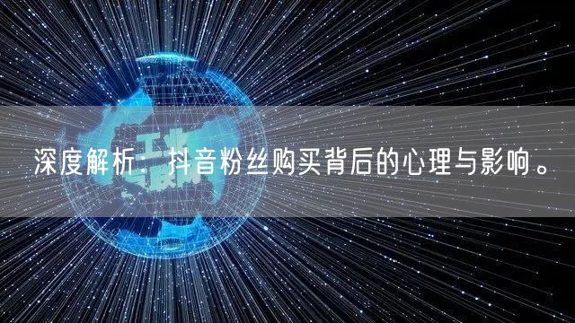 深度解析：抖音粉丝购买背后的心理与影响。