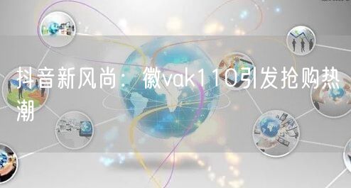抖音新风尚：徽vak110引发抢购热潮