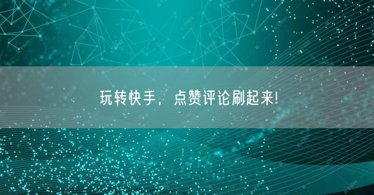 玩转快手，点赞评论刷起来!