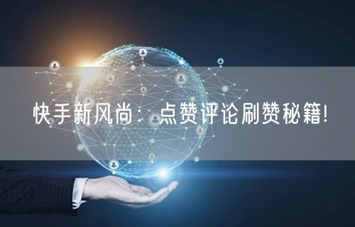 快手新风尚：点赞评论刷赞秘籍!