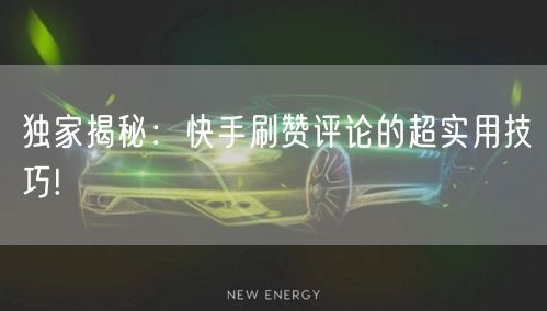 独家揭秘：快手刷赞评论的超实用技巧!