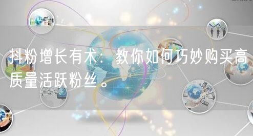 抖粉增长有术：教你如何巧妙购买高质量活跃粉丝。