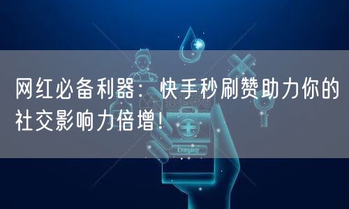 网红必备利器：快手秒刷赞助力你的社交影响力倍增！