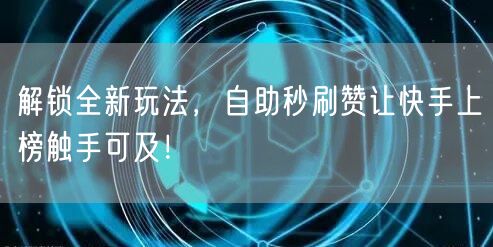 解锁全新玩法，自助秒刷赞让快手上榜触手可及！