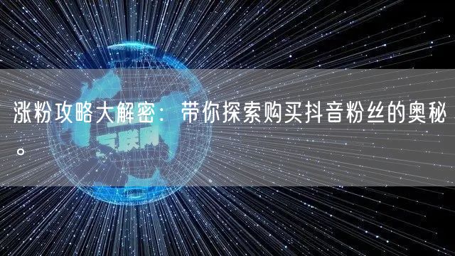 涨粉攻略大解密：带你探索购买抖音粉丝的奥秘。