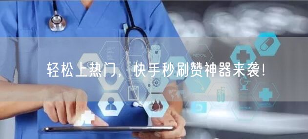 轻松上热门，快手秒刷赞神器来袭！