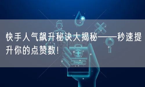 快手人气飙升秘诀大揭秘——秒速提升你的点赞数！