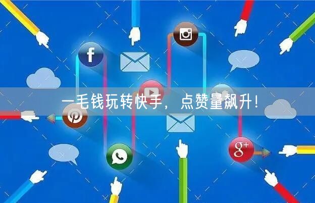 一毛钱玩转快手，点赞量飙升！