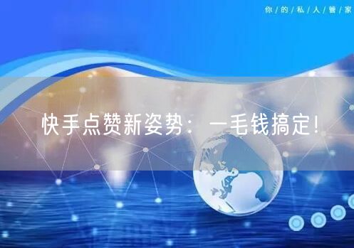 快手点赞新姿势：一毛钱搞定！
