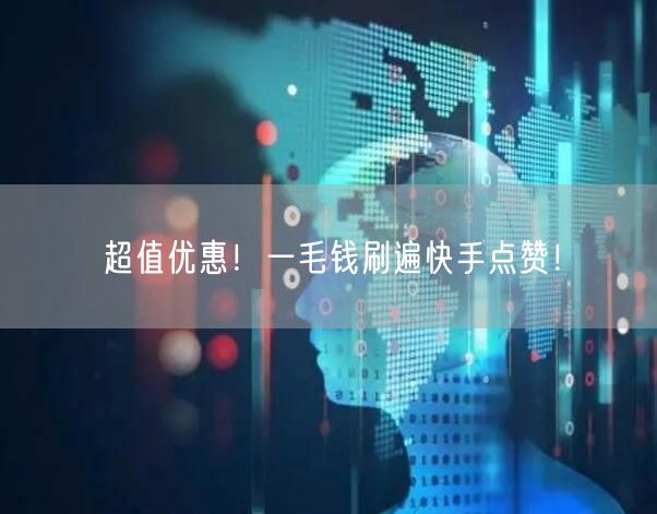 超值优惠！一毛钱刷遍快手点赞！