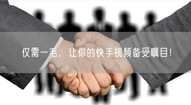 仅需一毛，让你的快手视频备受瞩目！