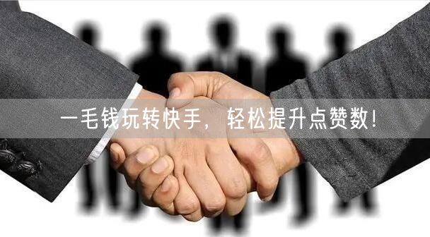 一毛钱玩转快手，轻松提升点赞数！