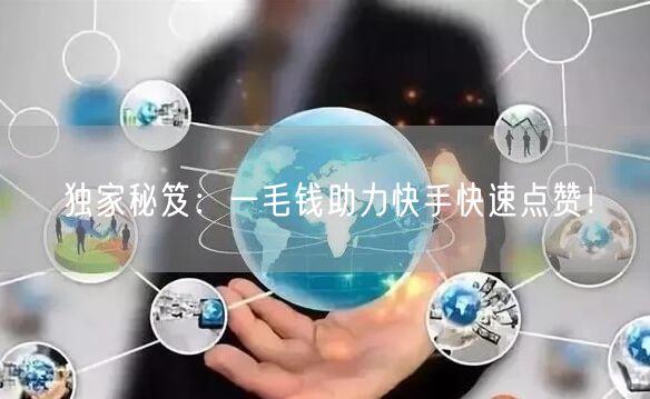 独家秘笈：一毛钱助力快手快速点赞！