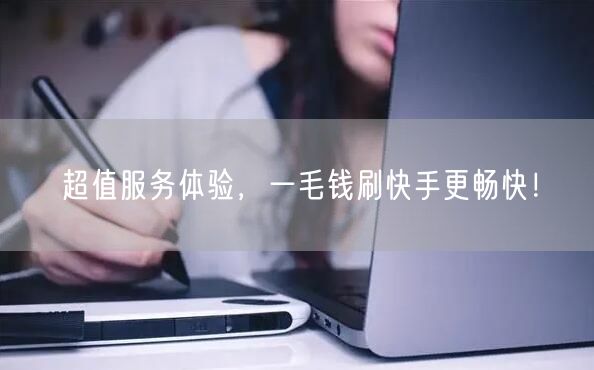 超值服务体验，一毛钱刷快手更畅快！