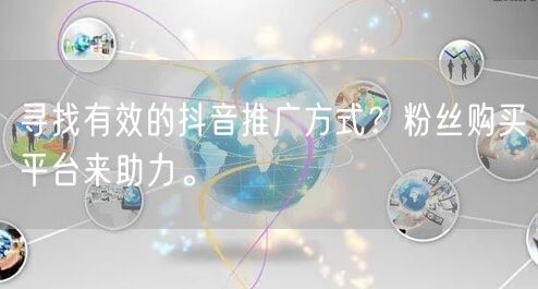寻找有效的抖音推广方式？粉丝购买平台来助力。