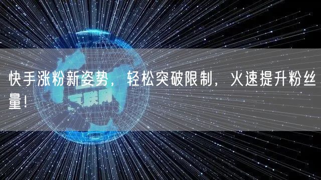 快手涨粉新姿势，轻松突破限制，火速提升粉丝量！