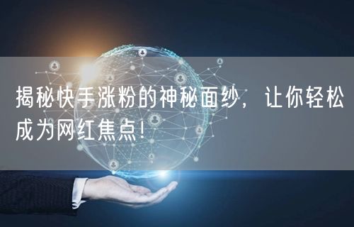 揭秘快手涨粉的神秘面纱，让你轻松成为网红焦点！