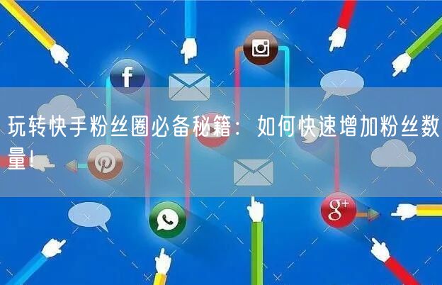 玩转快手粉丝圈必备秘籍：如何快速增加粉丝数量！