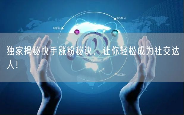 独家揭秘快手涨粉秘诀，让你轻松成为社交达人！