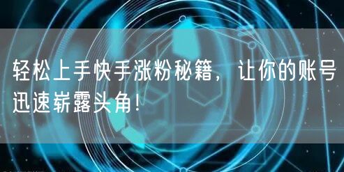 轻松上手快手涨粉秘籍，让你的账号迅速崭露头角！