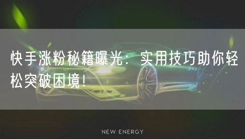 快手涨粉秘籍曝光：实用技巧助你轻松突破困境！