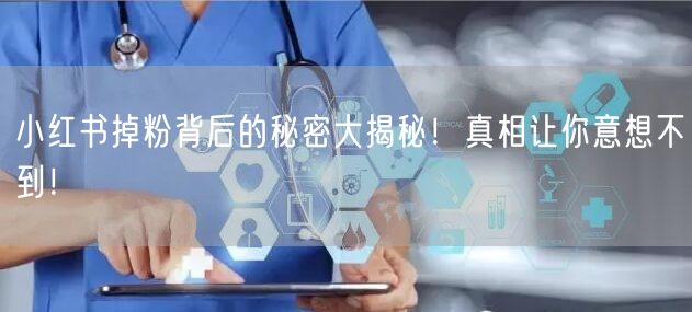 小红书掉粉背后的秘密大揭秘！真相让你意想不到！