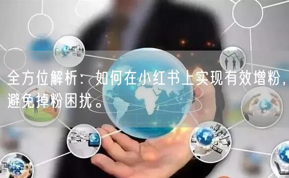 全方位解析：如何在小红书上实现有效增粉，避免掉粉困扰。