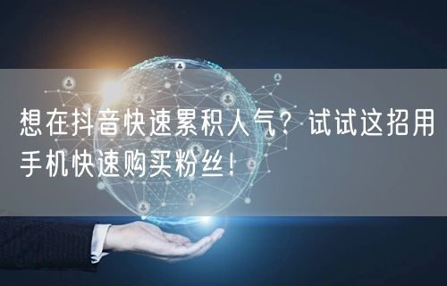 想在抖音快速累积人气？试试这招用手机快速购买粉丝！