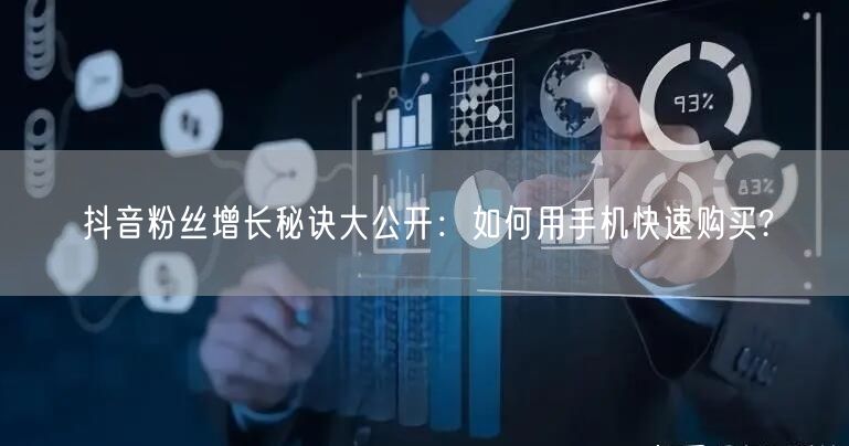抖音粉丝增长秘诀大公开：如何用手机快速购买?