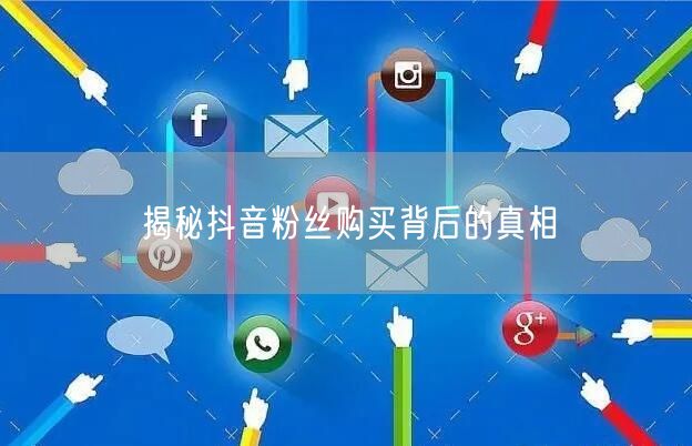 揭秘抖音粉丝购买背后的真相