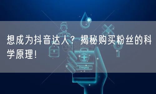 想成为抖音达人？揭秘购买粉丝的科学原理！