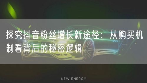 探究抖音粉丝增长新途径：从购买机制看背后的秘密逻辑
