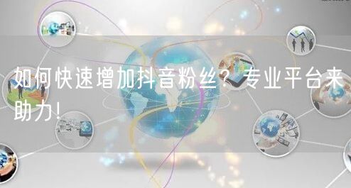 如何快速增加抖音粉丝？专业平台来助力！
