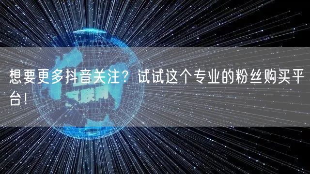 想要更多抖音关注？试试这个专业的粉丝购买平台！
