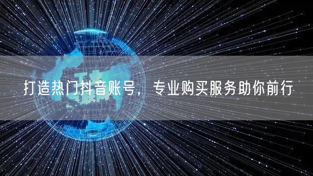打造热门抖音账号，专业购买服务助你前行