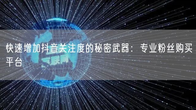 快速增加抖音关注度的秘密武器：专业粉丝购买平台