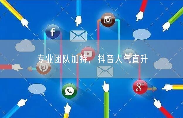 专业团队加持，抖音人气直升