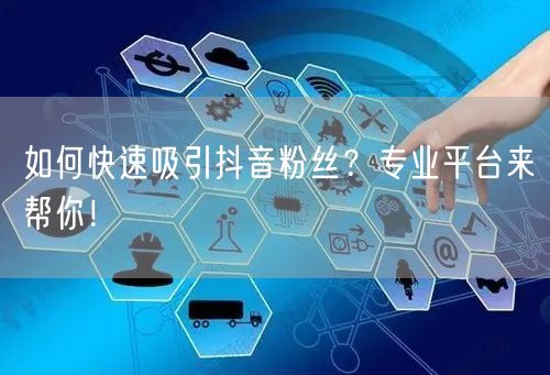 如何快速吸引抖音粉丝？专业平台来帮你！