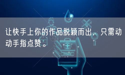让快手上你的作品脱颖而出，只需动动手指点赞。