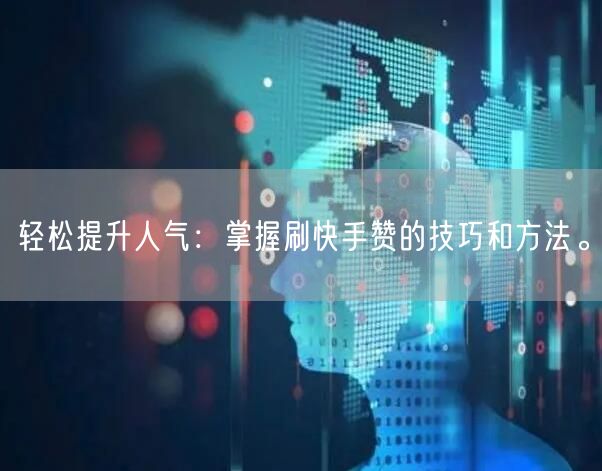 轻松提升人气：掌握刷快手赞的技巧和方法。